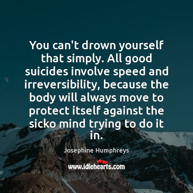 You can’t drown yourself that simply. All good suicides involve speed and Image