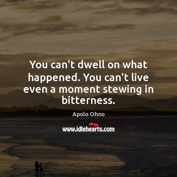 You can’t dwell on what happened. You can’t live even a moment stewing in bitterness. Apolo Ohno Picture Quote