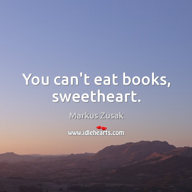 You can’t eat books, sweetheart. Markus Zusak Picture Quote