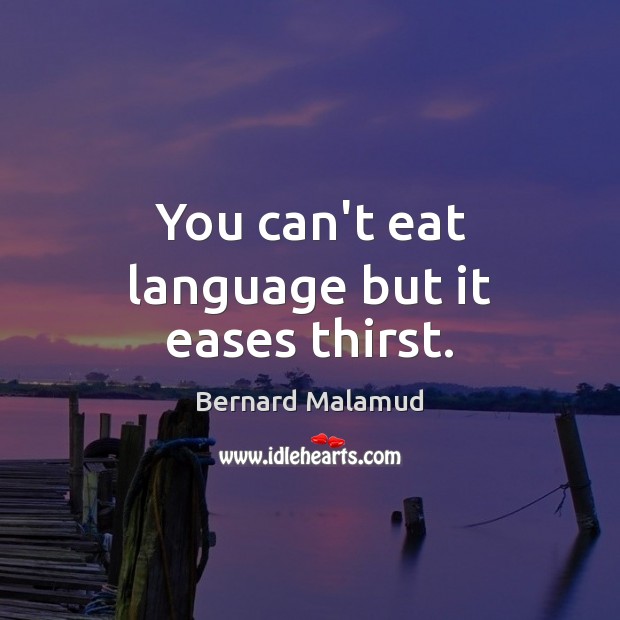 You can’t eat language but it eases thirst. Bernard Malamud Picture Quote