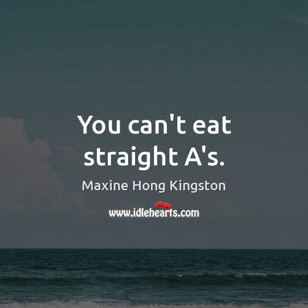 You can’t eat straight A’s. Maxine Hong Kingston Picture Quote