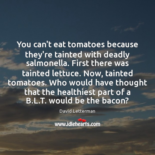 You can’t eat tomatoes because they’re tainted with deadly salmonella. First there 