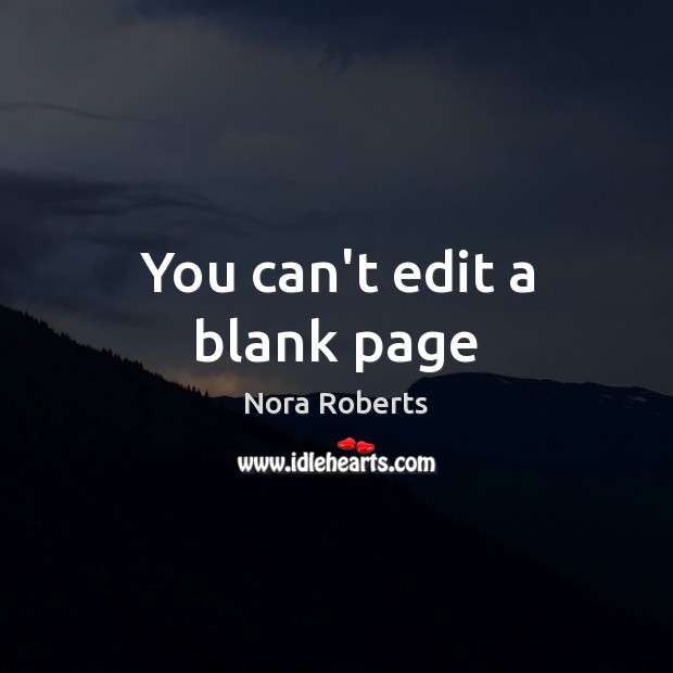 You can’t edit a blank page Nora Roberts Picture Quote