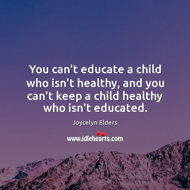 You can’t educate a child who isn’t healthy, and you can’t keep Joycelyn Elders Picture Quote