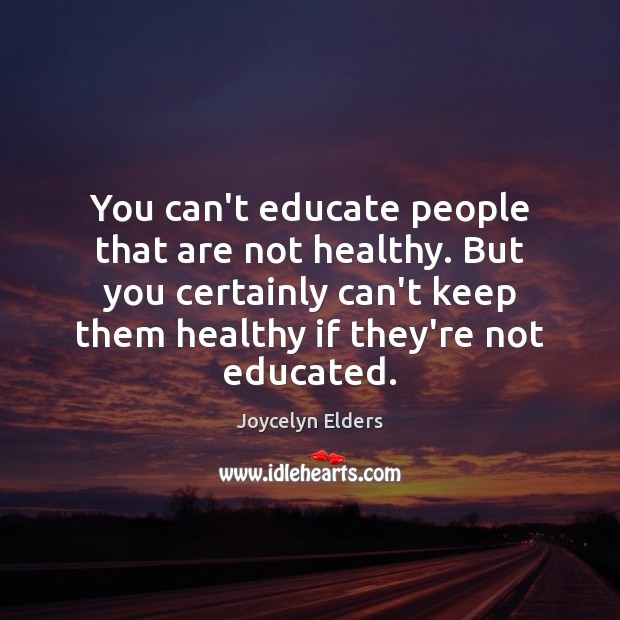 You can’t educate people that are not healthy. But you certainly can’t Joycelyn Elders Picture Quote