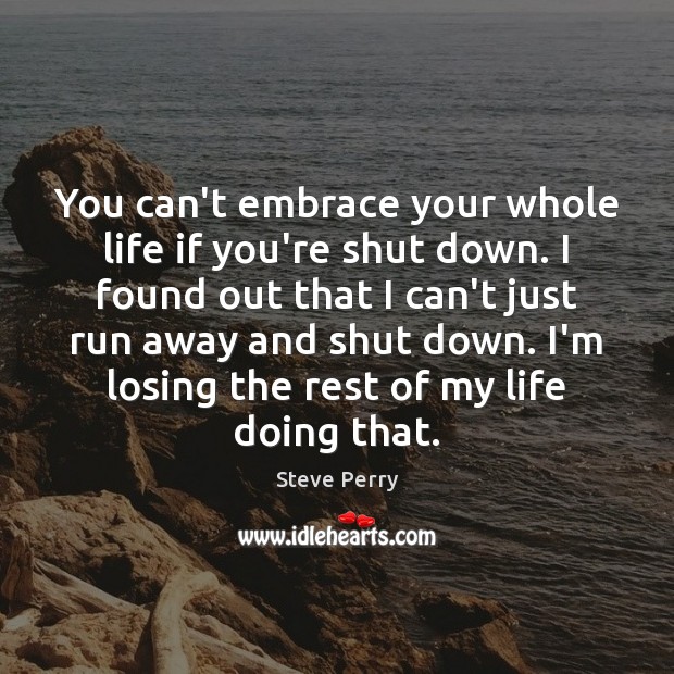 You can’t embrace your whole life if you’re shut down. I found Image