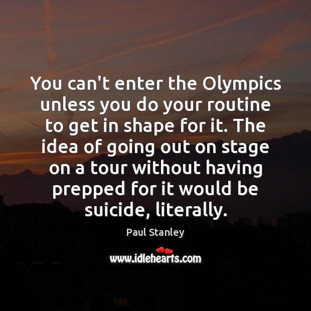 You can’t enter the Olympics unless you do your routine to get Paul Stanley Picture Quote