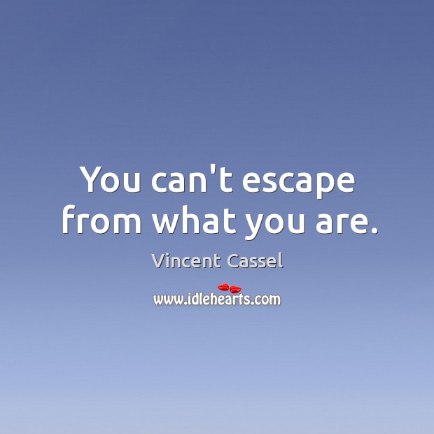 You can’t escape from what you are. Vincent Cassel Picture Quote