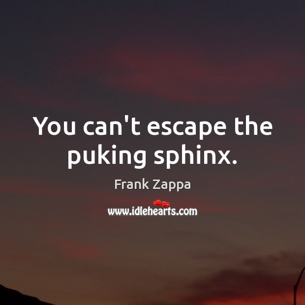 You can’t escape the puking sphinx. Frank Zappa Picture Quote