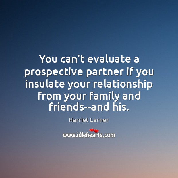 You can’t evaluate a prospective partner if you insulate your relationship from Image