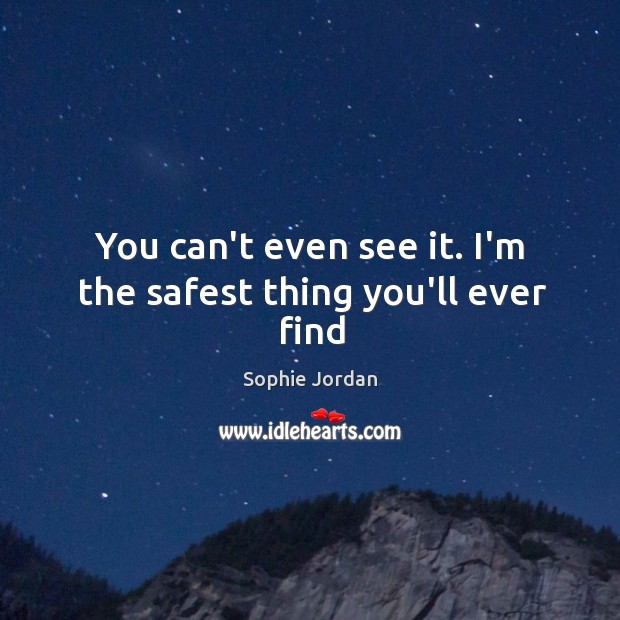 You can’t even see it. I’m the safest thing you’ll ever find Sophie Jordan Picture Quote