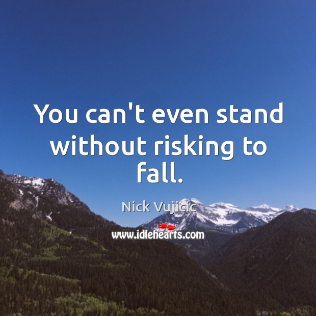 You can’t even stand without risking to fall. Nick Vujicic Picture Quote