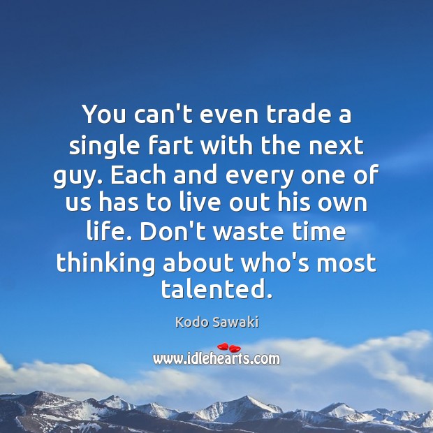 You can’t even trade a single fart with the next guy. Each Image