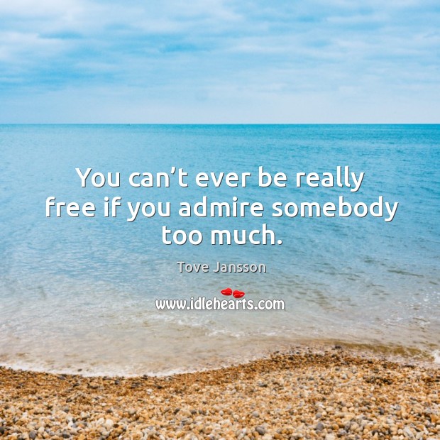 You can’t ever be really free if you admire somebody too much. Image