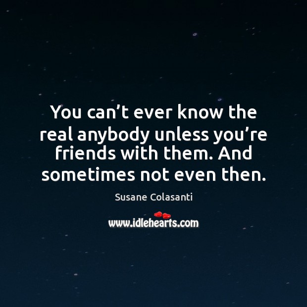 You can’t ever know the real anybody unless you’re friends Susane Colasanti Picture Quote