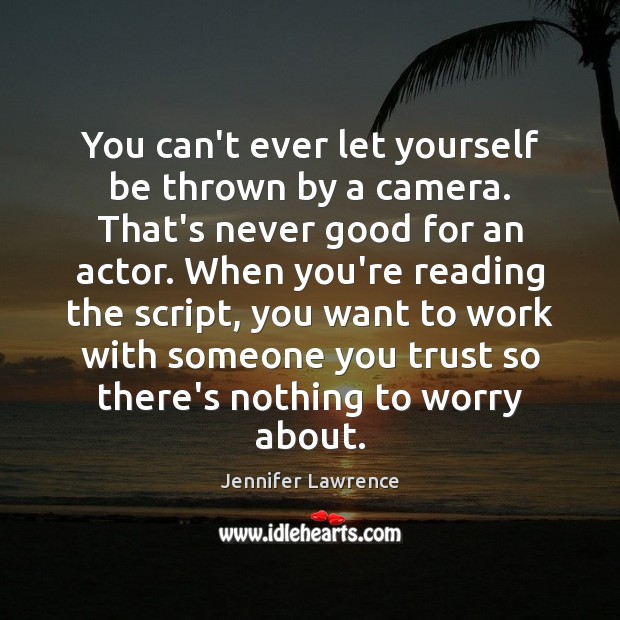 You can’t ever let yourself be thrown by a camera. That’s never Jennifer Lawrence Picture Quote