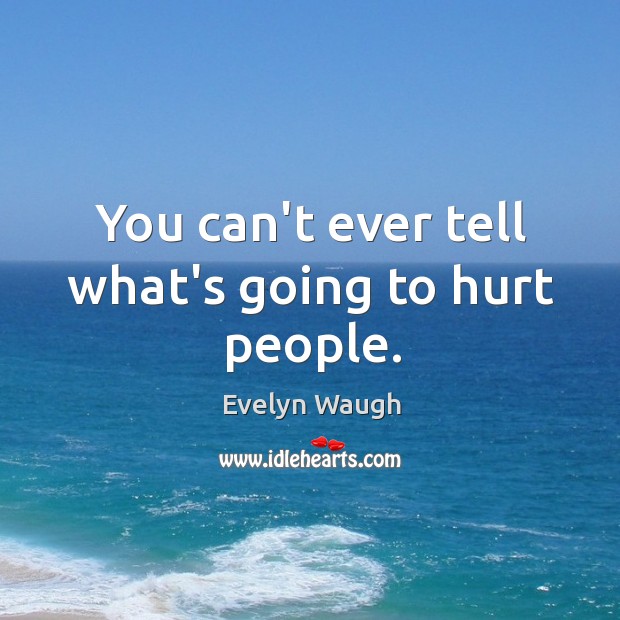 You can’t ever tell what’s going to hurt people. Evelyn Waugh Picture Quote