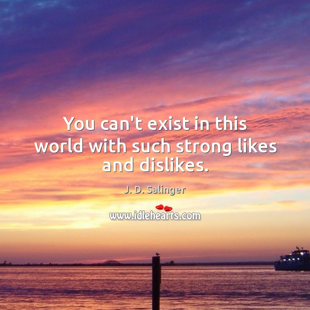 You can’t exist in this world with such strong likes and dislikes. J. D. Salinger Picture Quote
