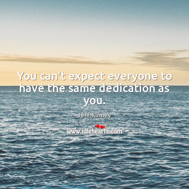 You can’t expect everyone to have the same dedication as you. Jeff Kinney Picture Quote