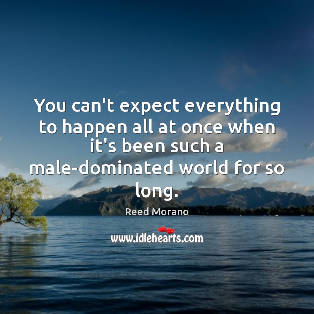 You can’t expect everything to happen all at once when it’s been Reed Morano Picture Quote