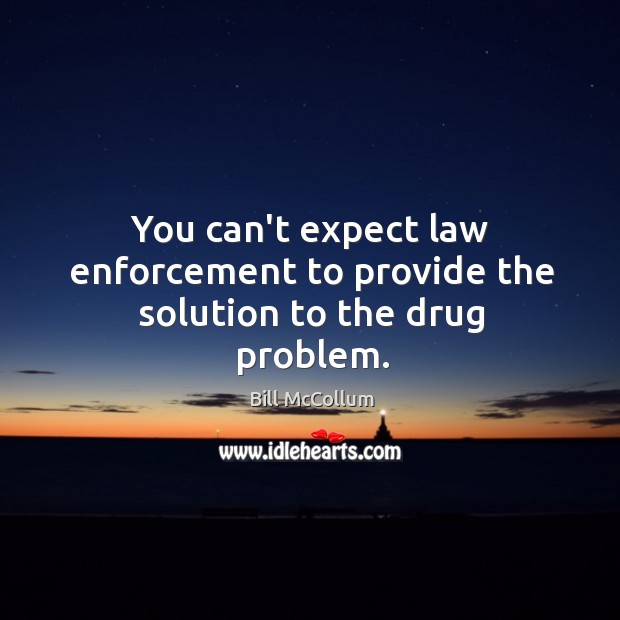 You can’t expect law enforcement to provide the solution to the drug problem. Image