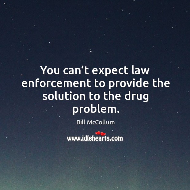 You can’t expect law enforcement to provide the solution to the drug problem. Image