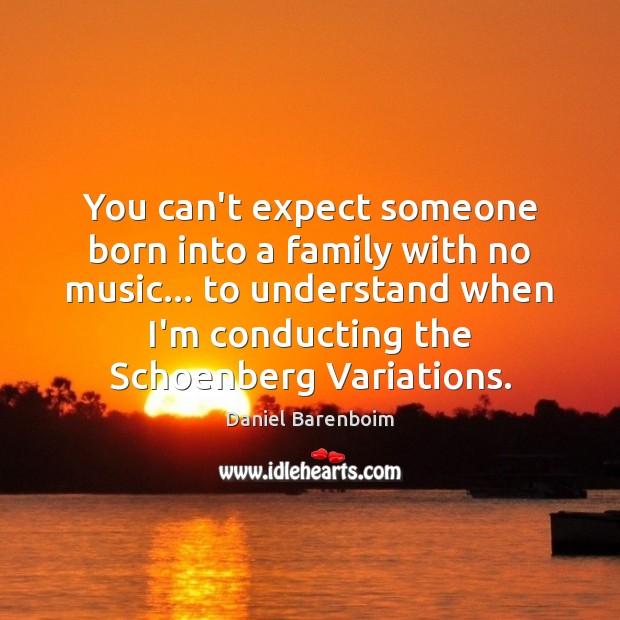 You can’t expect someone born into a family with no music… to Daniel Barenboim Picture Quote