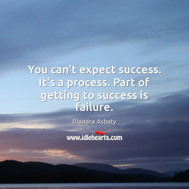 You can’t expect success. It’s a process. Part of getting to success is failure. Success Quotes Image