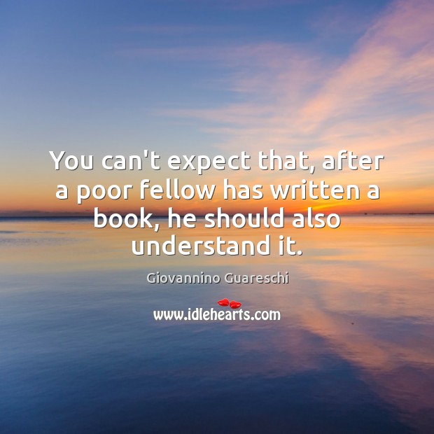 You can’t expect that, after a poor fellow has written a book, Expect Quotes Image