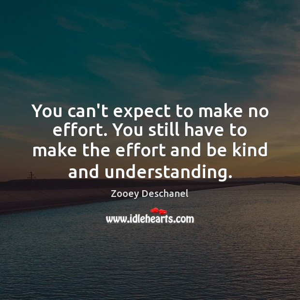 You can’t expect to make no effort. You still have to make Zooey Deschanel Picture Quote