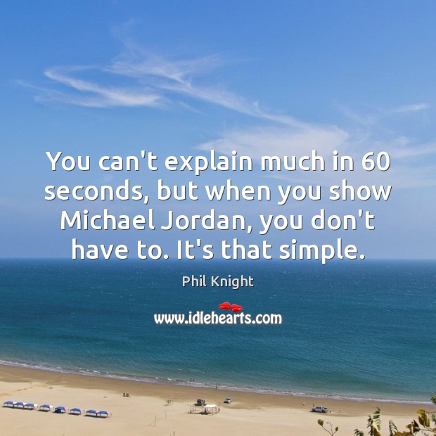 You can’t explain much in 60 seconds, but when you show Michael Jordan, Phil Knight Picture Quote