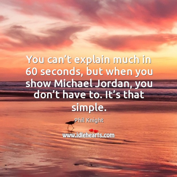 You can’t explain much in 60 seconds, but when you show michael jordan, you don’t have to. It’s that simple. Phil Knight Picture Quote