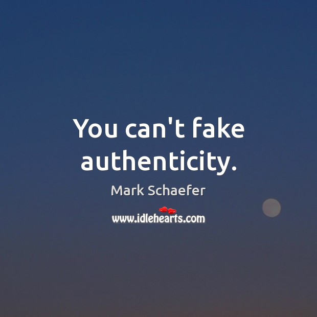 You can’t fake authenticity. Image