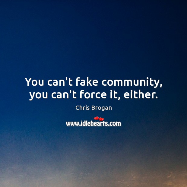 You can’t fake community, you can’t force it, either. Chris Brogan Picture Quote
