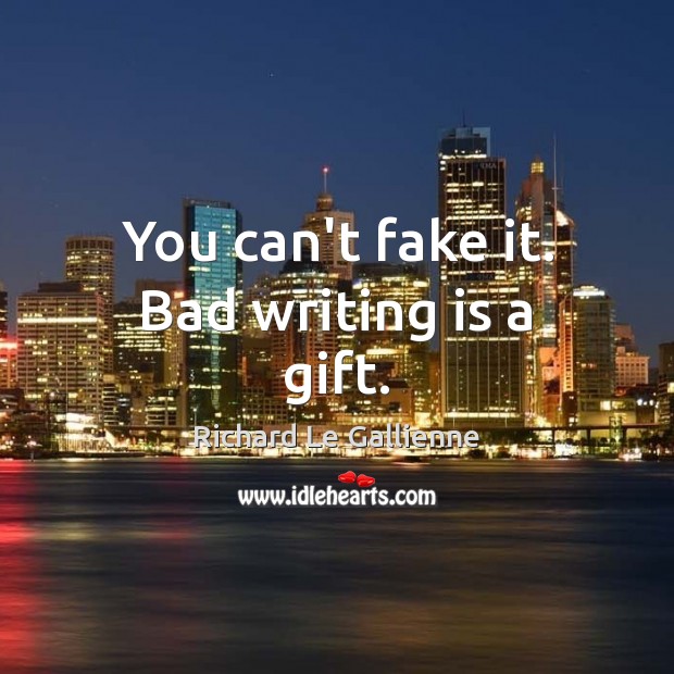 You can’t fake it. Bad writing is a gift. Writing Quotes Image