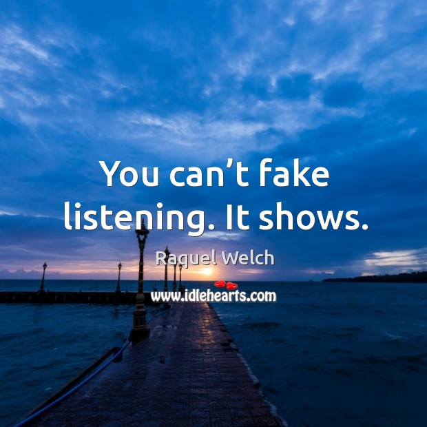 You can’t fake listening. It shows. Raquel Welch Picture Quote