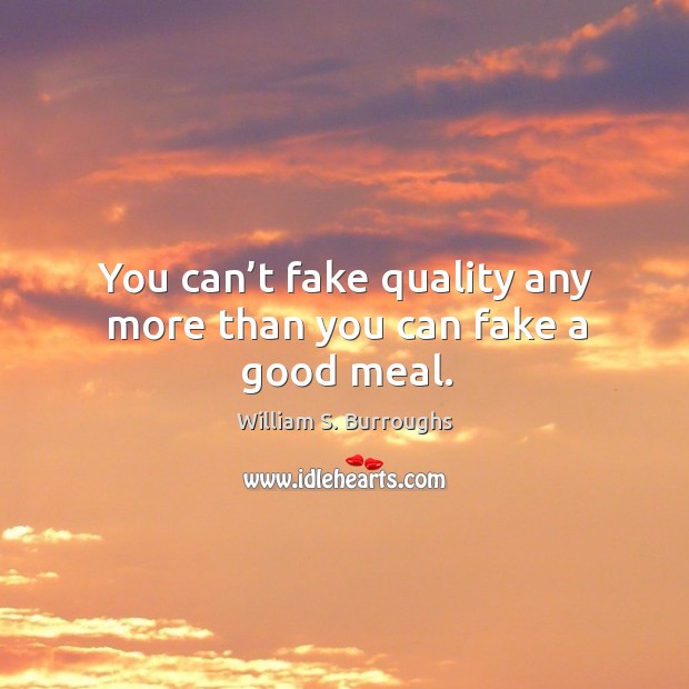 You can’t fake quality any more than you can fake a good meal. William S. Burroughs Picture Quote