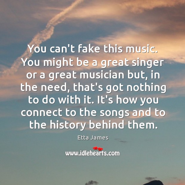 You can’t fake this music. You might be a great singer or Etta James Picture Quote