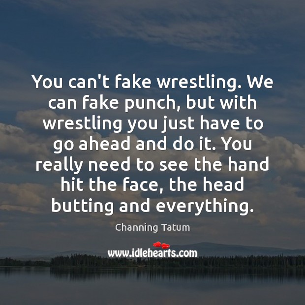 You can’t fake wrestling. We can fake punch, but with wrestling you Channing Tatum Picture Quote