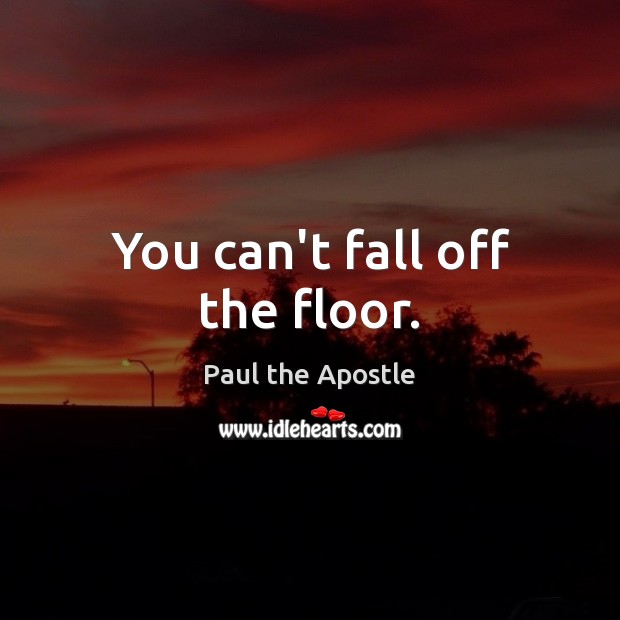 You can’t fall off the floor. Paul the Apostle Picture Quote