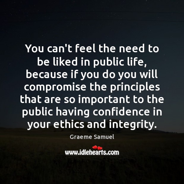 You can’t feel the need to be liked in public life, because Graeme Samuel Picture Quote