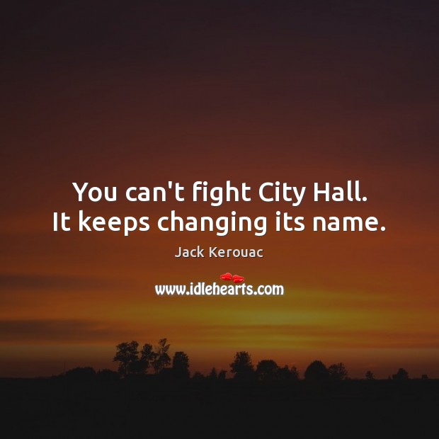 You can’t fight City Hall. It keeps changing its name. Jack Kerouac Picture Quote
