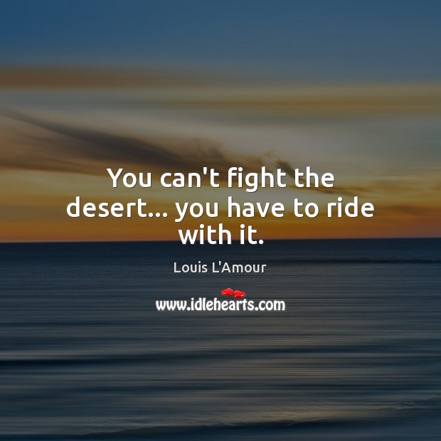 You can’t fight the desert… you have to ride with it. Louis L’Amour Picture Quote