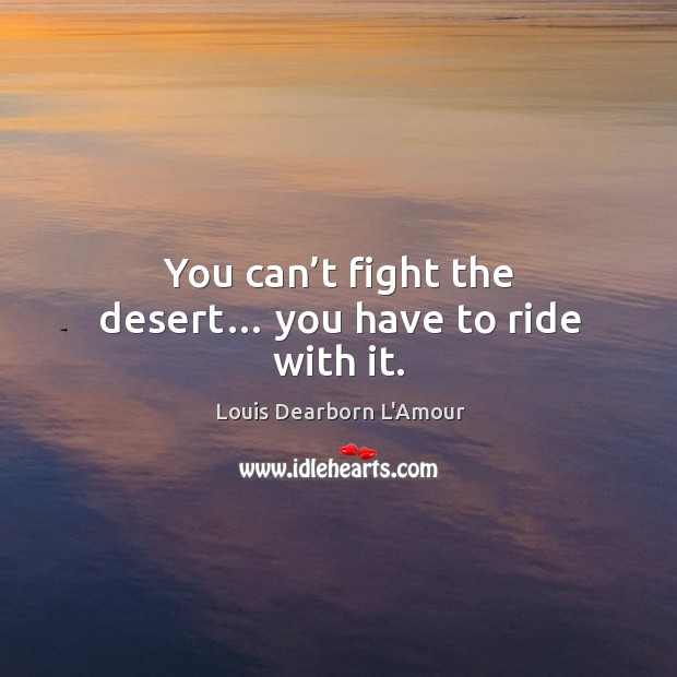 You can’t fight the desert… you have to ride with it. Louis Dearborn L’Amour Picture Quote