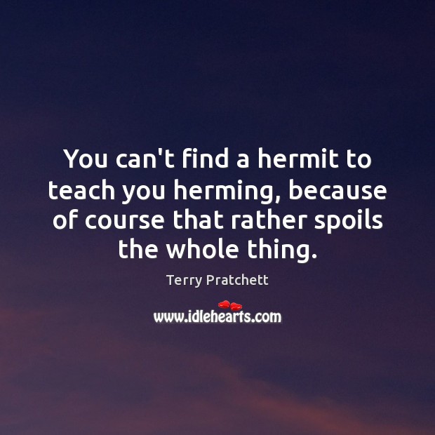 You can’t find a hermit to teach you herming, because of course Terry Pratchett Picture Quote