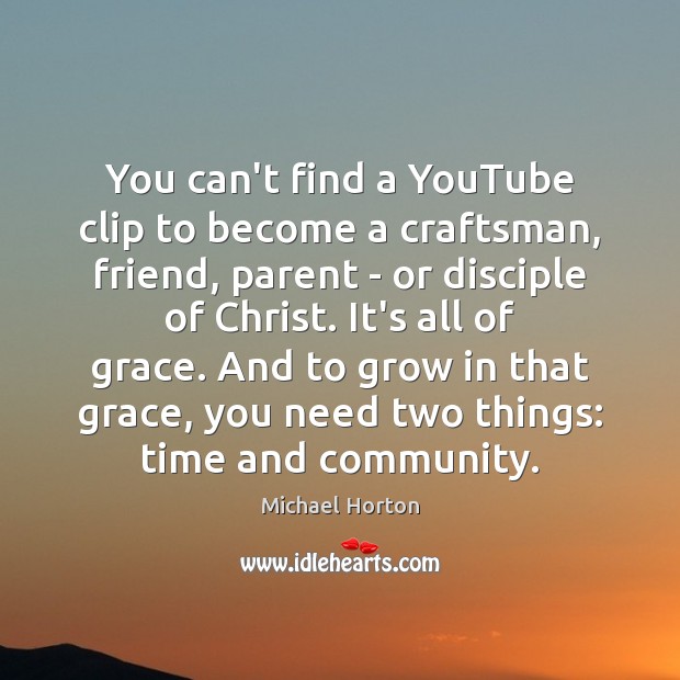 You can’t find a YouTube clip to become a craftsman, friend, parent Michael Horton Picture Quote