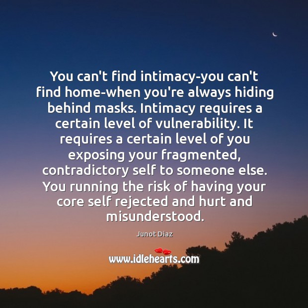 You can’t find intimacy-you can’t find home-when you’re always hiding behind masks. Junot Diaz Picture Quote