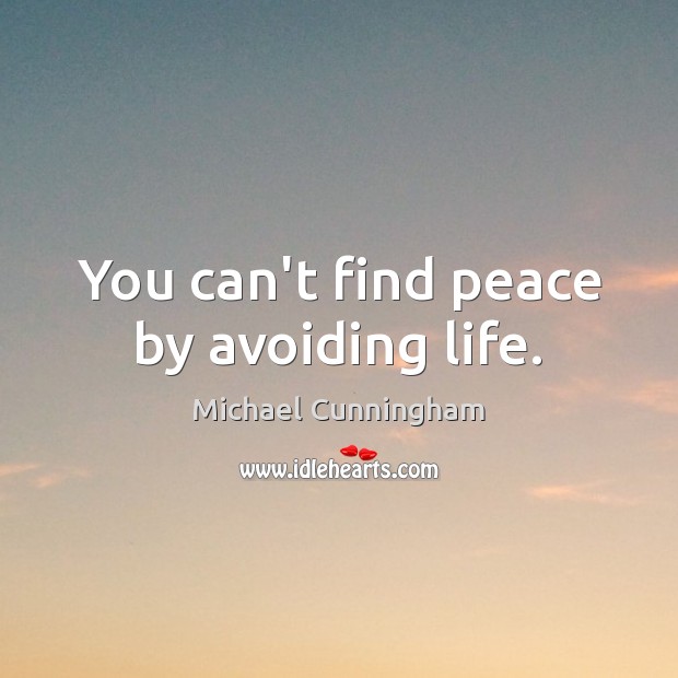 You can’t find peace by avoiding life. Michael Cunningham Picture Quote