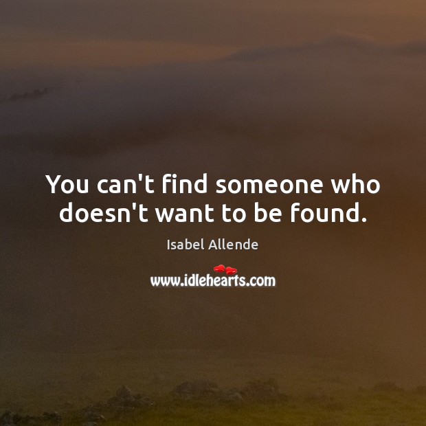 You can’t find someone who doesn’t want to be found. Isabel Allende Picture Quote