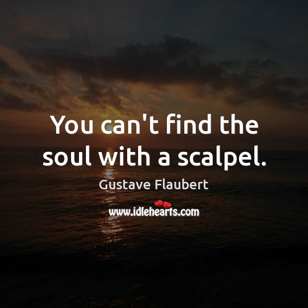You can’t find the soul with a scalpel. Gustave Flaubert Picture Quote